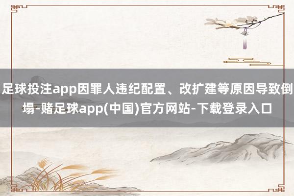 足球投注app因罪人违纪配置、改扩建等原因导致倒塌-赌足球app(中国)官方网站-下载登录入口