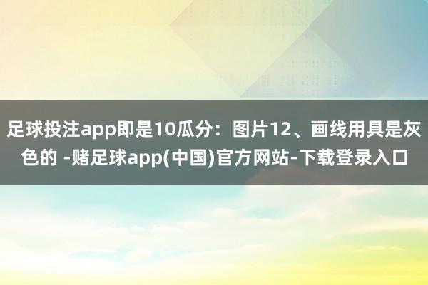 足球投注app即是10瓜分：图片12、画线用具是灰色的 -赌足球app(中国)官方网站-下载登录入口