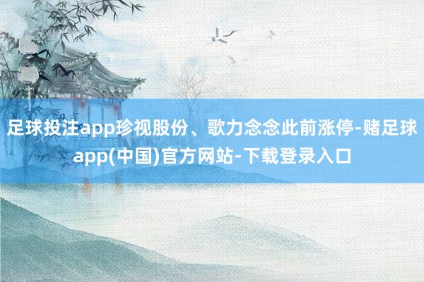 足球投注app珍视股份、歌力念念此前涨停-赌足球app(中国)官方网站-下载登录入口