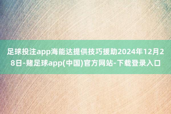 足球投注app海能达提供技巧援助　　2024年12月28日-赌足球app(中国)官方网站-下载登录入口